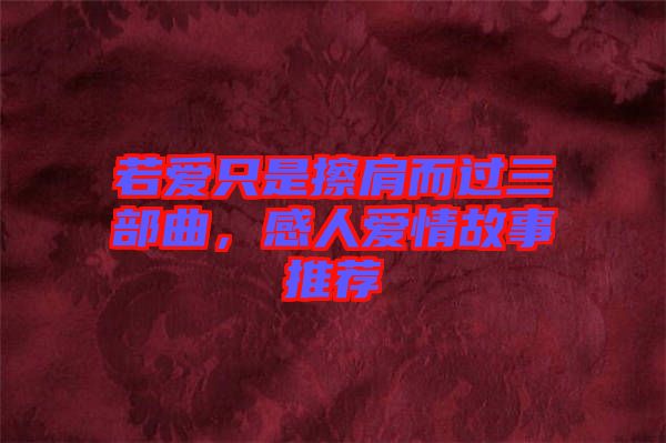 若愛只是擦肩而過(guò)三部曲，感人愛情故事推薦