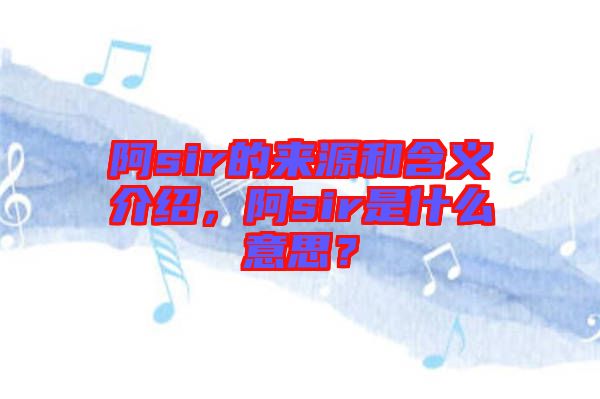 阿sir的來源和含義介紹，阿sir是什么意思？