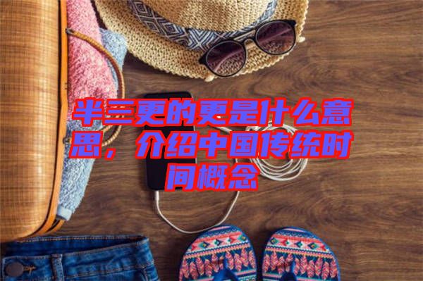 半三更的更是什么意思，介紹中國傳統(tǒng)時間概念