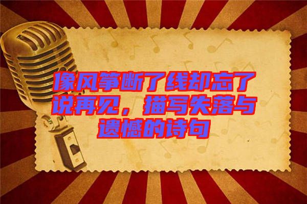 像風(fēng)箏斷了線卻忘了說再見，描寫失落與遺憾的詩句