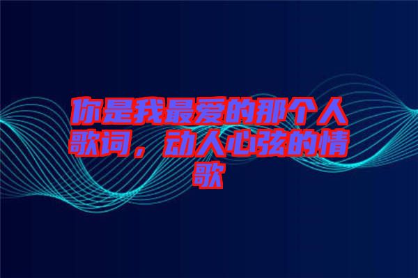 你是我最愛的那個(gè)人歌詞，動(dòng)人心弦的情歌