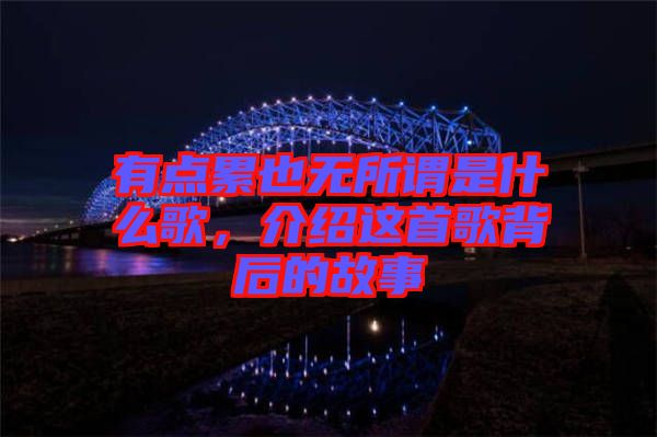 有點(diǎn)累也無所謂是什么歌，介紹這首歌背后的故事