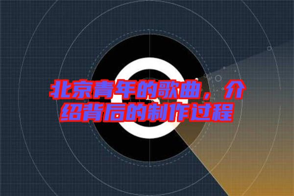 北京青年的歌曲，介紹背后的制作過程