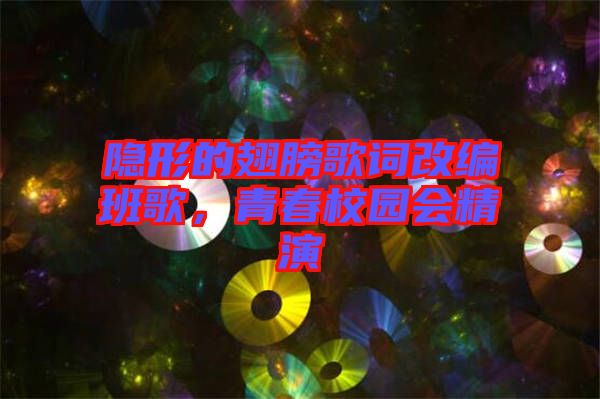 隱形的翅膀歌詞改編班歌，青春校園會精演