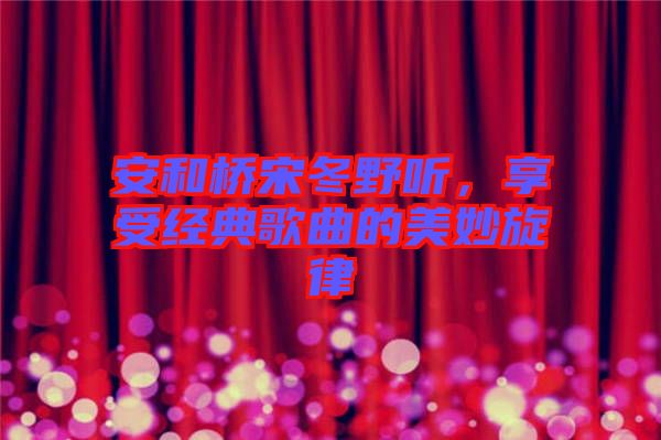 安和橋宋冬野聽，享受經典歌曲的美妙旋律