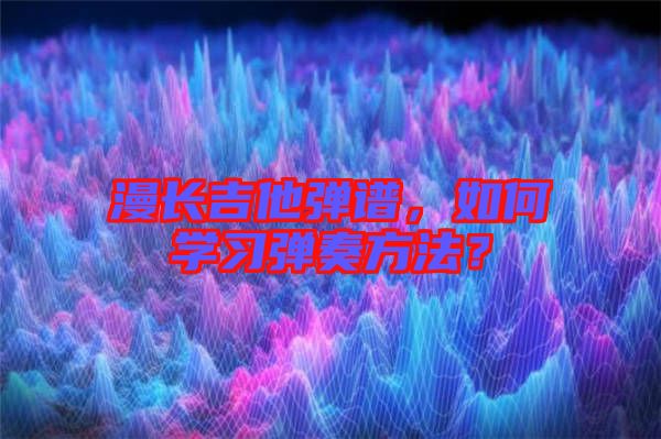 漫長吉他彈譜，如何學(xué)習(xí)彈奏方法？