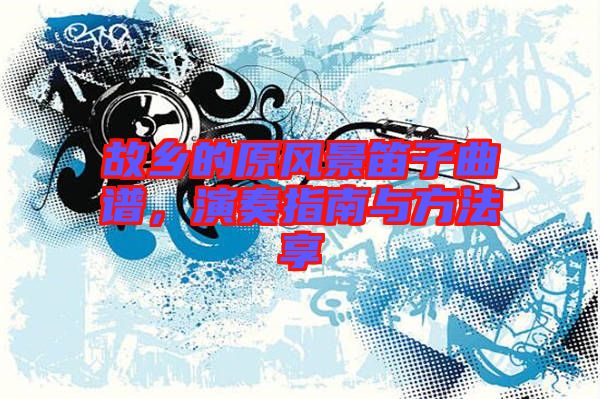 故鄉(xiāng)的原風(fēng)景笛子曲譜，演奏指南與方法享