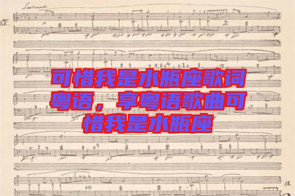 可惜我是水瓶座歌詞粵語，享粵語歌曲可惜我是水瓶座