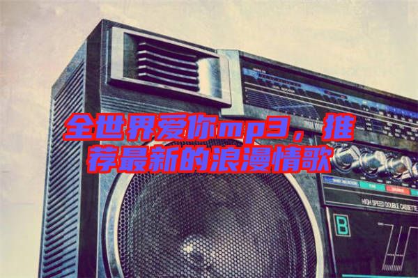 全世界愛你mp3，推薦最新的浪漫情歌