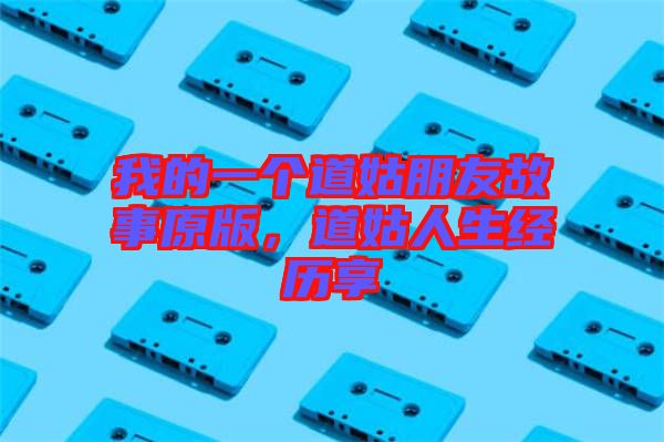 我的一個(gè)道姑朋友故事原版，道姑人生經(jīng)歷享