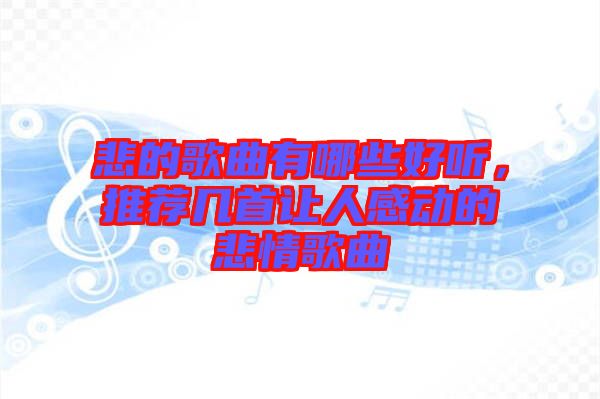 悲的歌曲有哪些好聽，推薦幾首讓人感動的悲情歌曲