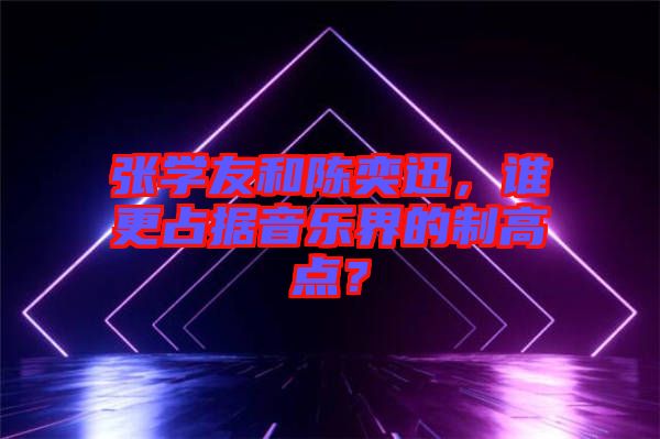 張學(xué)友和陳奕迅，誰更占據(jù)音樂界的制高點？