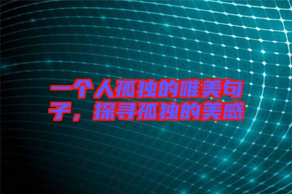 一個人孤獨的唯美句子，探尋孤獨的美感