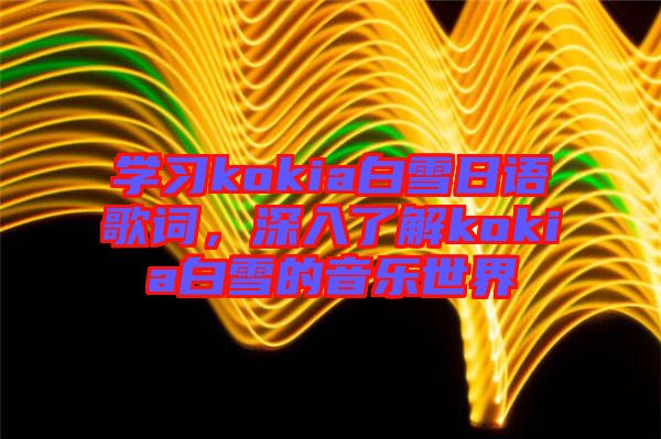 學(xué)習(xí)kokia白雪日語歌詞，深入了解kokia白雪的音樂世界