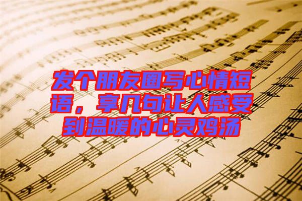 發(fā)個(gè)朋友圈寫心情短語，享幾句讓人感受到溫暖的心靈雞湯