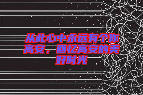 從此心中永遠(yuǎn)有個(gè)你高安，回憶高安的美好時(shí)光