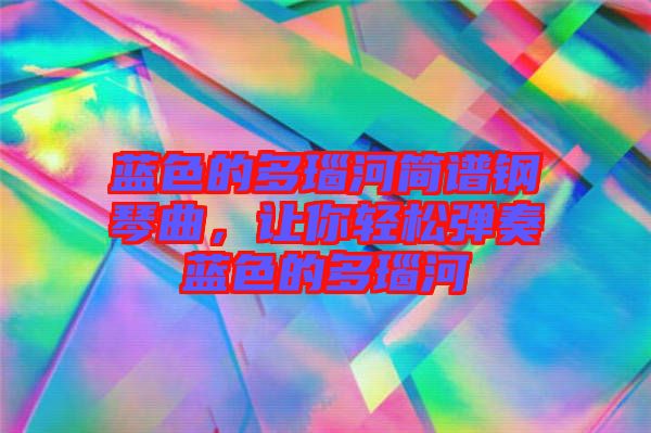 藍(lán)色的多瑙河簡(jiǎn)譜鋼琴曲，讓你輕松彈奏藍(lán)色的多瑙河