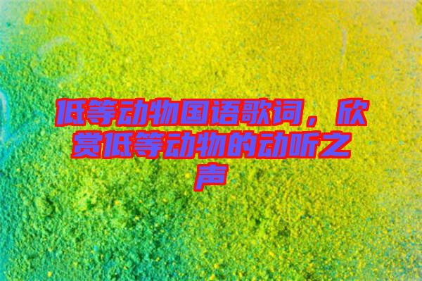 低等動物國語歌詞，欣賞低等動物的動聽之聲