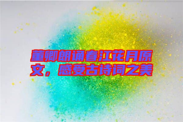 董卿朗誦春江花月原文，感受古詩詞之美
