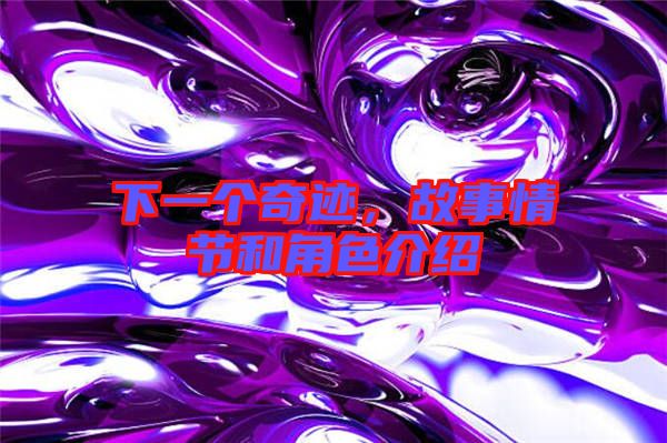 下一個奇跡，故事情節(jié)和角色介紹