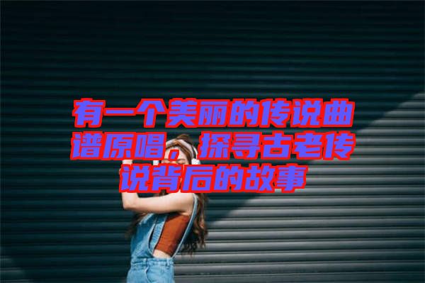 有一個美麗的傳說曲譜原唱，探尋古老傳說背后的故事