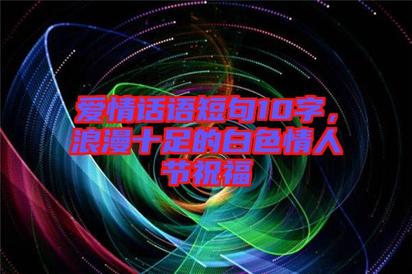 愛情話語短句10字，浪漫十足的白色情人節(jié)祝福