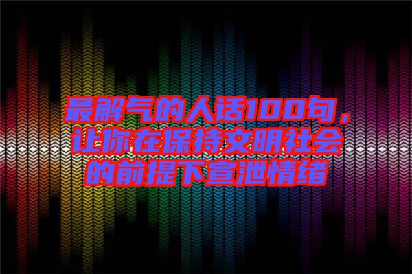 最解氣的人話100句，讓你在保持文明社會(huì)的前提下宣泄情緒