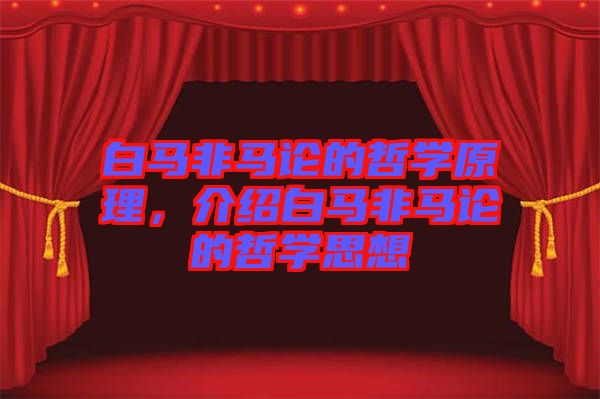 白馬非馬論的哲學(xué)原理，介紹白馬非馬論的哲學(xué)思想