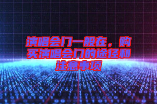演唱會門一般在，購買演唱會門的途徑和注意事項