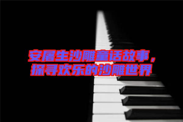 安屠生沙雕童話故事，探尋歡樂的沙雕世界