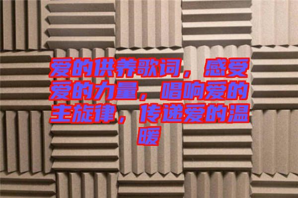 愛的供養(yǎng)歌詞，感受愛的力量，唱響愛的主旋律，傳遞愛的溫暖