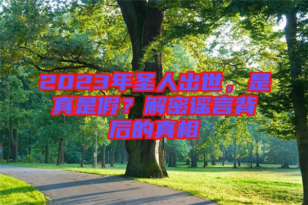 2023年圣人出世，是真是假？解密謠言背后的真相