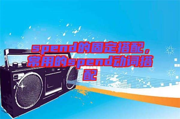spend的固定搭配，常用的spend動(dòng)詞搭配