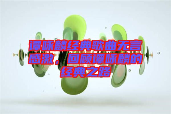 譚詠麟經(jīng)典歌曲無言感激，回顧譚詠麟的經(jīng)典之路