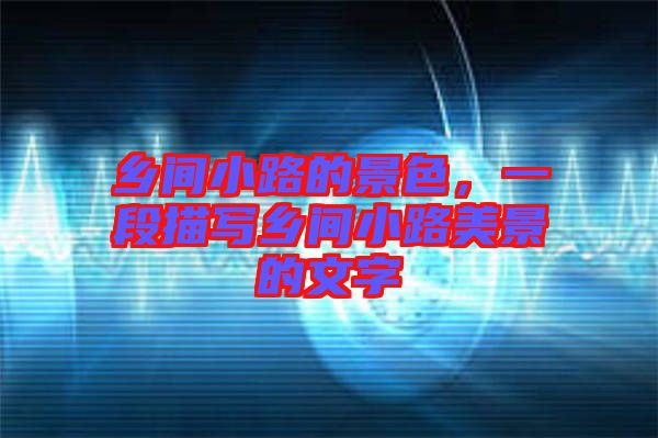 鄉(xiāng)間小路的景色，一段描寫鄉(xiāng)間小路美景的文字