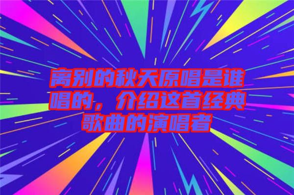 離別的秋天原唱是誰(shuí)唱的，介紹這首經(jīng)典歌曲的演唱者