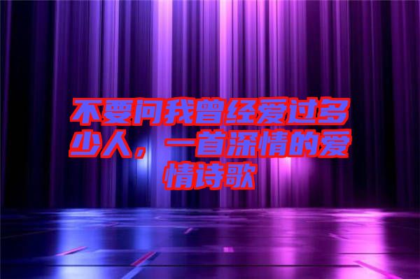 不要問我曾經(jīng)愛過多少人，一首深情的愛情詩歌