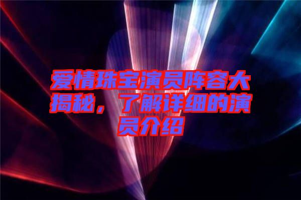 愛(ài)情珠寶演員陣容大揭秘，了解詳細(xì)的演員介紹
