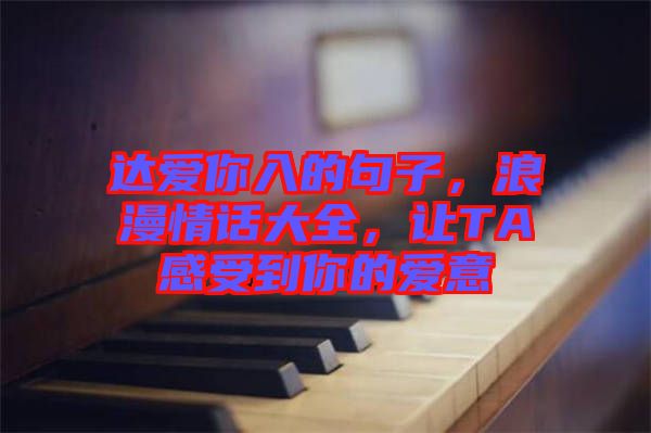 達(dá)愛你入的句子，浪漫情話大全，讓TA感受到你的愛意