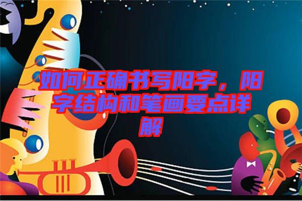 如何正確書寫陽(yáng)字，陽(yáng)字結(jié)構(gòu)和筆畫要點(diǎn)詳解