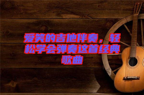 愛笑的吉他伴奏，輕松學(xué)會彈奏這首經(jīng)典歌曲