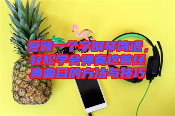 愛就一個字鋼琴簡譜，輕松學(xué)會彈奏這首經(jīng)典曲目的方法與技巧