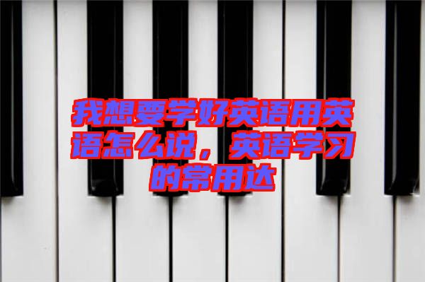 我想要學(xué)好英語用英語怎么說，英語學(xué)習(xí)的常用達