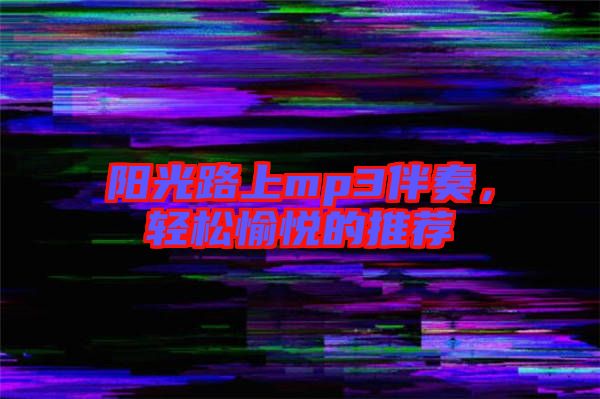 陽光路上mp3伴奏，輕松愉悅的推薦