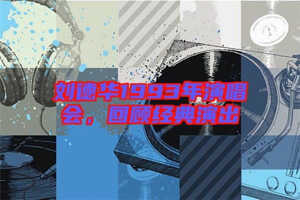 劉德華1993年演唱會，回顧經(jīng)典演出