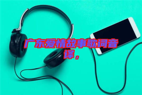廣東愛情故事歌詞音譯，