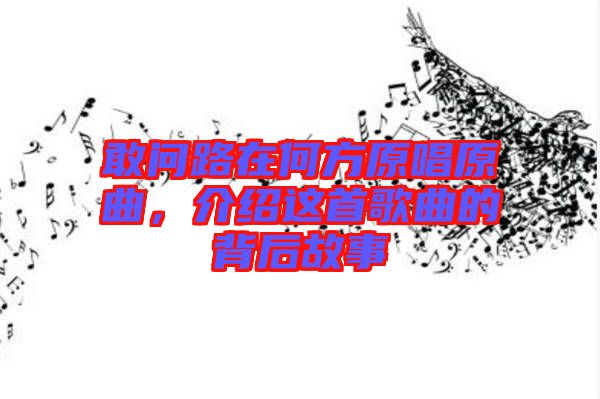 敢問路在何方原唱原曲，介紹這首歌曲的背后故事