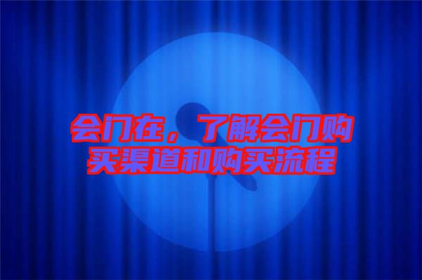 會(huì)門(mén)在，了解會(huì)門(mén)購(gòu)買(mǎi)渠道和購(gòu)買(mǎi)流程