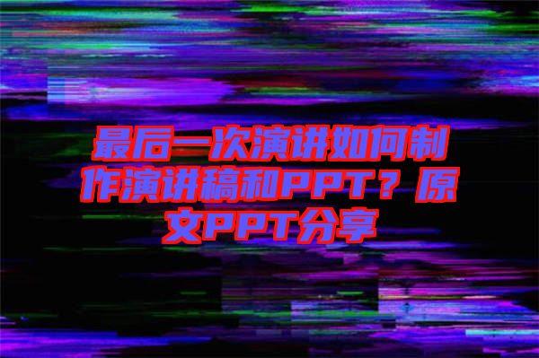 最后一次演講如何制作演講稿和PPT？原文PPT分享