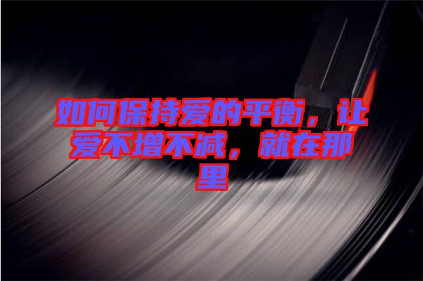 如何保持愛的平衡，讓愛不增不減，就在那里